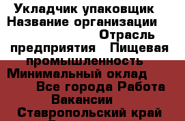 Укладчик-упаковщик › Название организации ­ Fusion Service › Отрасль предприятия ­ Пищевая промышленность › Минимальный оклад ­ 21 000 - Все города Работа » Вакансии   . Ставропольский край,Ессентуки г.